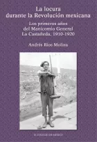 Product cover for La locura durante la Revolución Mexicana. Los primeros años del manicomio General La Castañeda, 1910-1920