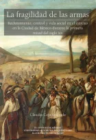 Product cover for La fragilidad de las armas. Reclutamiento, control y vida social en el ejército en la Ciudad de México durante la primera mitad del siglo XIX